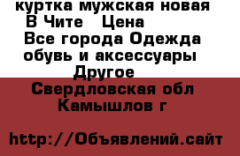 куртка мужская новая. В Чите › Цена ­ 2 000 - Все города Одежда, обувь и аксессуары » Другое   . Свердловская обл.,Камышлов г.